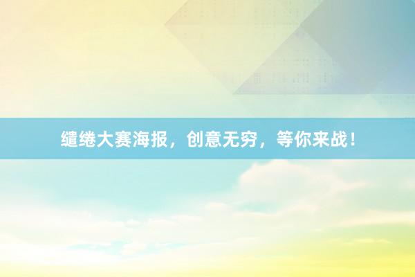 缱绻大赛海报，创意无穷，等你来战！