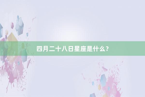 四月二十八日星座是什么？
