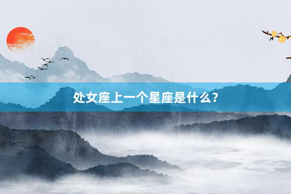 处女座上一个星座是什么？